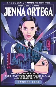 JENNA ORTEGA: THE QUEEN OF MODERN HORROR AND GEN Z COOL: How a Fearless Starlet Took Over Hollywood with Wednesday, A24, and Unstoppable Style