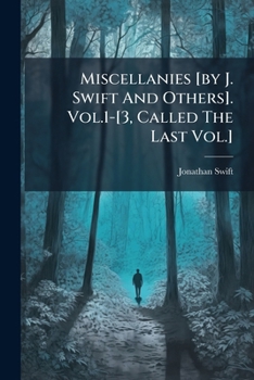 Miscellanies [By J. Swift and Others]. Vol.1-[3, Called the Last Vol.]