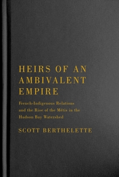 Heirs of an Ambivalent Empire: French Indigenous-Relations and the Rise of the Métis in the Hudson Bay Watershed
