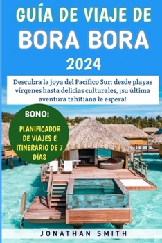 Paperback Guía De Viaje De Bora Bora 2024: Descubra la joya del Pacífico Sur: desde playas vírgenes hasta delicias culturales, ¡su última aventura tahitiana le [Spanish] Book