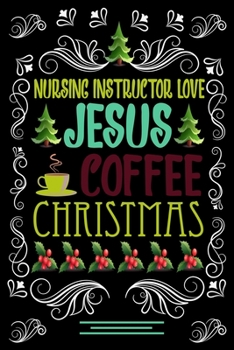 NURSING INSTRUCTOR LOVE JESUS COFFEE CHRISTMAS Blank Line journal: Christmas Coffee journal & notebook Diary / Christmas & Coffee Lover Gift Gift for NURSING INSTRUCTOR
