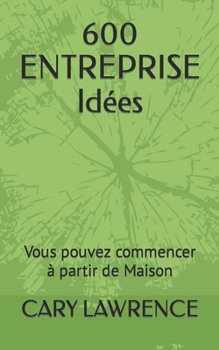 Paperback 600 ENTREPRISE Idées: Vous pouvez commencer à partir de Maison [French] Book