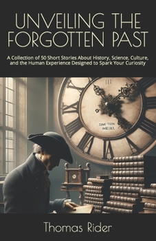 Paperback Unveiling the Forgotten Past: A Collection of 50 Short Stories About History, Science, Culture, and the Human Experience Designed to Spark Your Curi Book