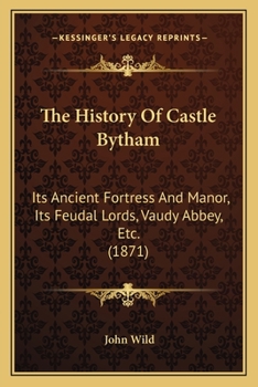 Paperback The History Of Castle Bytham: Its Ancient Fortress And Manor, Its Feudal Lords, Vaudy Abbey, Etc. (1871) Book