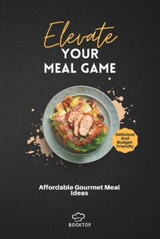 Paperback Elevate Your Meal Game: Affordable Gourmet Meal Ideas Book