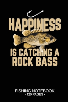 Happiness Is Catching A Rock Bass Fishing Notebook 120 Pages: 6"x 9'' Blank Paper Fishing Notebook Cool Freshwater Game Fish Saltwater Fly Fishes Journal Composition Notebook Notes Day Planner Notepad