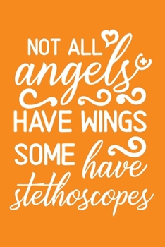 Not All Angels Have Wings, Some Have Stethoscopes: Cute Nurse Journal - Easy Find Bright Orange! Best Nurse Gift Ideas Medical Notebook