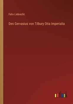 Des Gervasius von Tilbury Otia Imperialia in Einer Auswahl neu Herausgegehen