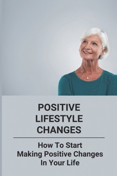 Paperback Positive Lifestyle Changes: How To Start Making Positive Changes In Your Life Book