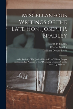 Miscellaneous Writings of the Late Hon. Joseph P. Bradley: ... and a Review of His judicial Record, by William Draper Lewis ... and an Account of His