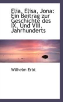 Elia, Elisa, Jon : Ein Beitrag zur Geschichte des IX. und VIII. Jahrhunderts