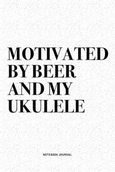 Motivated By Beer And My Ukulele: A 6x9 Inch Diary Notebook Journal With A Bold Text Font Slogan On A Matte Cover and 120 Blank Lined Pages Makes A Great Alternative To A Card