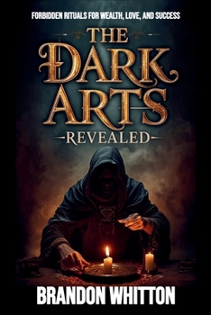 The Dark Arts Revealed: Forbidden Rituals for Wealth, Love, and Success