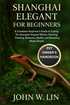 Paperback Shanghai Elegant Skink for Beginners: A Complete Beginner's Guide to Caring for Shanghai Elegant Skinks: Housing, Feeding, Behavior, Health, and Breed Book
