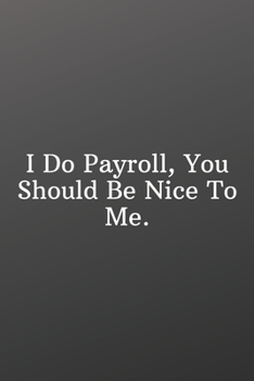 I Do Payroll, You Should Be Nice To Me.: Blank Recipe-Funny Notebooks for the Office-Blank Recipe Book to Write In - Personal Recipe Cook Book for Home - 120 Pages 6x9