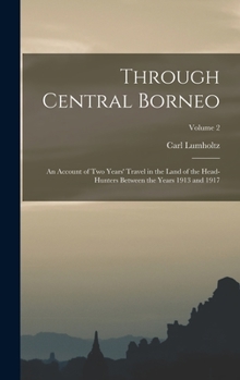 Hardcover Through Central Borneo; an Account of two Years' Travel in the Land of the Head-hunters Between the Years 1913 and 1917; Volume 2 Book