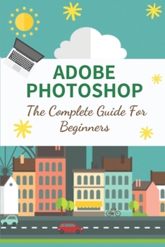 Paperback Adobe Photoshop: The Complete Guide For Beginners: How To Use Photoshop Pen Tool Book