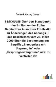 BESCHLUSS über den Standpunkt, der im Namen der EU im Gemischten Ausschuss EU-Mexiko zu Änderungen des Anhangs III des Beschlusses vom 23. März 2000 ... usw. zu vertret (German Edition)