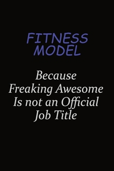 Fitness Model Because Freaking Awesome Is Not An Official Job Title: Career journal, notebook and writing journal for encouraging men, women and kids. A framework for building your career.