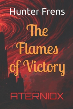 The Flames of Victory (Aterniox: Dythea Dynasty Trilogy)