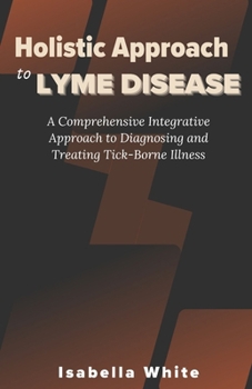 Paperback Holistic Approach to Lyme Disease: A Comprehensive Integrative Approach to Diagnosing and Treating Tick-Borne Illness Book