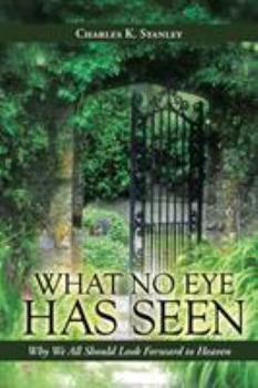 Paperback What No Eye Has Seen: Why We All Should Look Forward to Heaven Book