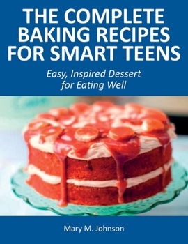 The Complete Baking Recipes for Smart Teens: Easy, Inspired Dessert for Eating Well
