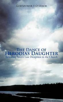 The Dance Of Herodias Daughter: Revealing Satan's Last Deception in the Church