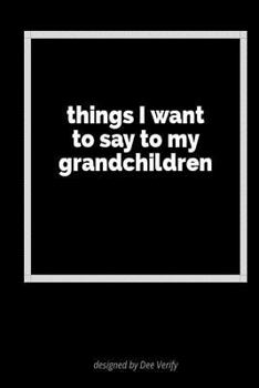 Things I Want to Say to My Grandchildren: A Blank Lined Journal for Expressing Your Feelings