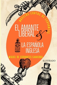 NOVELAS CORTAS DE CERVANTES: El Amante Liberal y La Española Inglesa: Ilustrado