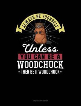 Paperback Always Be Yourself Unless You Can Be a Woodchuck Then Be a Woodchuck: Two Column Ledger Book