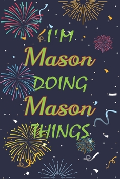 I'm Mason Doing Mason Things Notebook Birthday Gift: Personalized Name Journal Writing Notebook For  boys and men, 100 Pages, 6x9, Soft Cover, Matte Finish