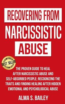 Recovering from narcissistic abuse: The proven guide to heal after Narcissistic Abuse and Self-Absorbed People;Recognizing the traits and finding healing after hidden emotional and psychological abuse