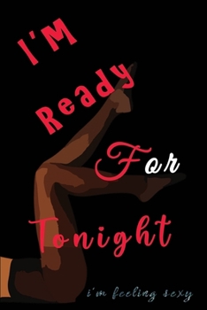 I'm Ready For Tonight: Alternative to Greeting Card | Funny Gag Blank Lined Notebook Journal Novelty | Naughty Adult Jokes cover | Intimate Messages | ... Men Boyfriend | Anti Stress passion night
