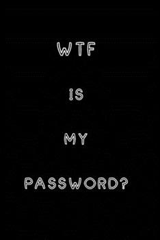 WTF Is My Password: Notebook, password book small 6” x 9” 120 Pages Organizer/Log Book/ Reminder/Notebook for Passwords and Shit/Password Book/Gift for Friends/Coworkers/Seniors/Mom/Dad/