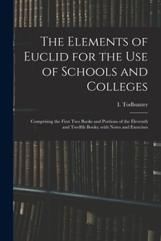 Paperback The Elements of Euclid for the Use of Schools and Colleges: Comprising the First Two Books and Portions of the Eleventh and Twelfth Books; With Notes Book