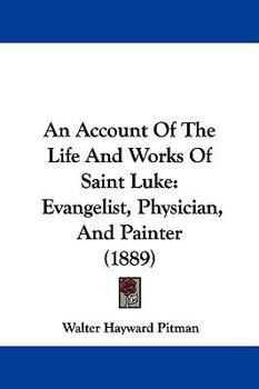 Paperback An Account Of The Life And Works Of Saint Luke: Evangelist, Physician, And Painter (1889) Book