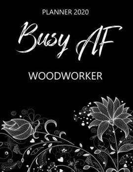 Busy AF Planner 2020 - Woodworker: Monthly Spread & Weekly View Calendar Organizer - Agenda & Annual Daily Diary Book