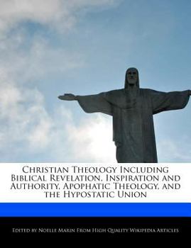 Christian Theology Including Biblical Revelation, Inspiration and Authority, Apophatic Theology, and the Hypostatic Union