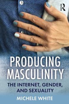 Paperback Producing Masculinity: The Internet, Gender, and Sexuality Book
