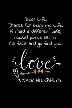 Paperback Dear wife, Thanks for being my wife. If I had a different wife, I would punch her in the face and go find you. Love your husband: Travel size notebook Book