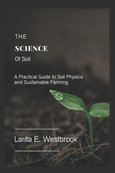 Paperback The Science of Soil: A Practical Guide to Soil Physics and Sustainable Farming Book