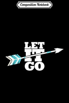 Composition Notebook: Let It Go Gift For Archery Fans Men Women Boys Girls Journal/Notebook Blank Lined Ruled 6x9 100 Pages