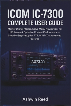 Paperback ICOM IC-7300 Complete User Guide: Master Digital Modes, Solve Menu Navigation, Fix USB Issues & Optimize Contest Performance Step-by-Step Setup for FT8 WSJT-X & Advanced Features Book