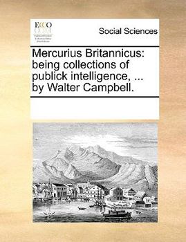 Paperback Mercurius Britannicus: being collections of publick intelligence, ... by Walter Campbell. Book