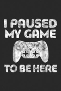 I Paused My Game To Be Here: I Paused My Game To Be Here Video Gamer GifT Journal/Notebook Blank Lined Ruled 6x9 100 Pages