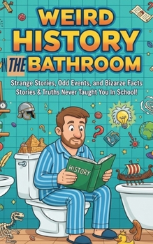 Weird History in the Bathroom: Strange Stories, Odd Events, and Bizarre Facts: 120+ Strange, Funny & Forgotten Stories & Truths They Never Taught You In School! (5x8)