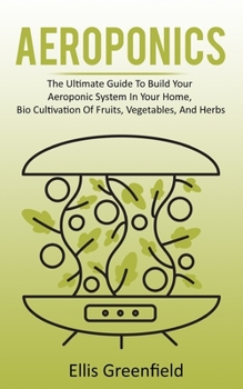 Paperback Aeroponics: The Ultimate Guide To Build Your Aeroponic System In Your Home, Bio Cultivation Of Fruits, Vegetables, And Herbs Book