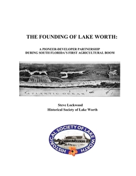 Paperback The Founding of Lake Worth: A Pioneer-Developer Partnership During Florida's First Agricultural Boom Book