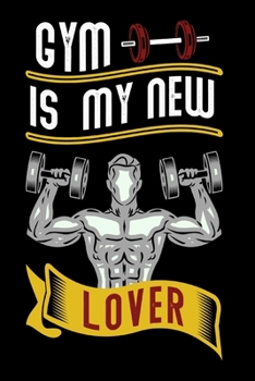 Gym is My New Lover: Weekly Workout Log & Training Journal for Men, Motivational Word Art Cover, 150 Pages, 6 x 9 Inches